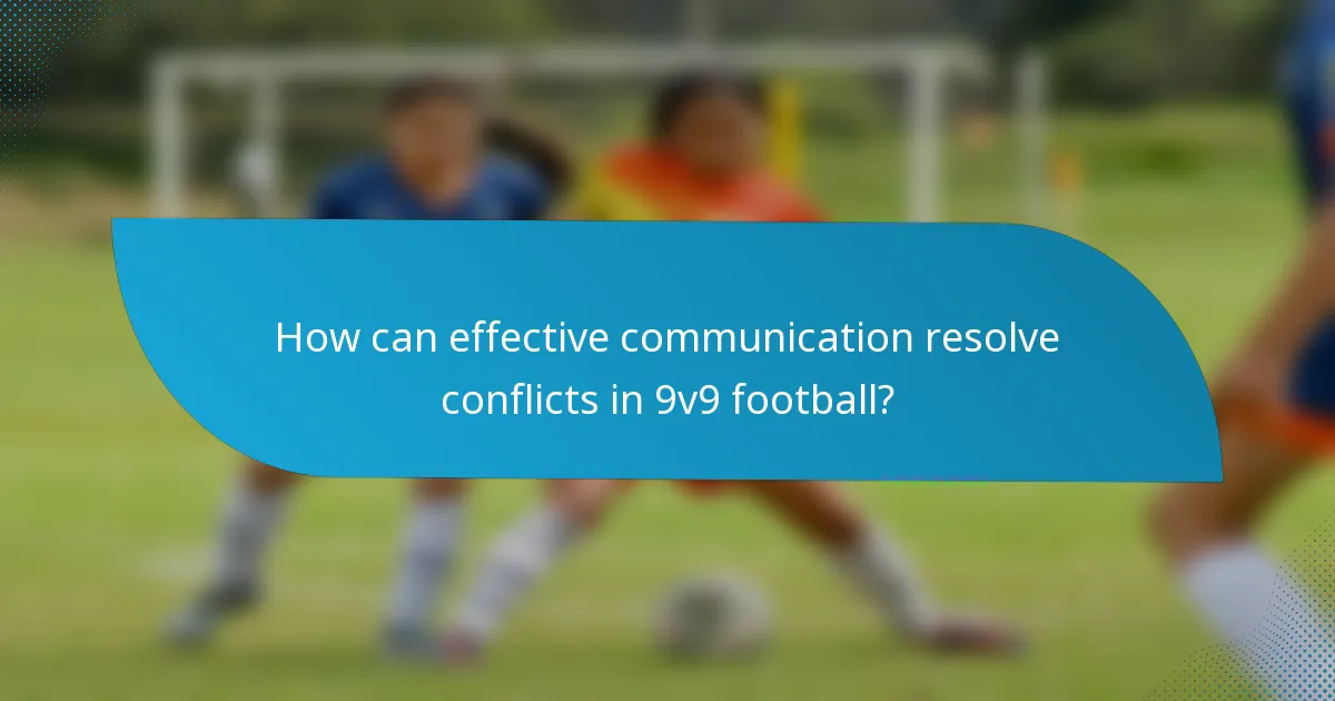 How can effective communication resolve conflicts in 9v9 football?