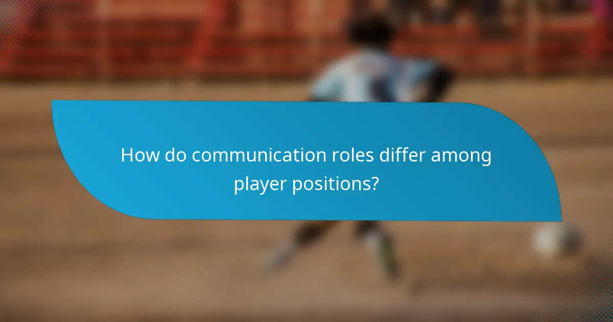 How do communication roles differ among player positions?