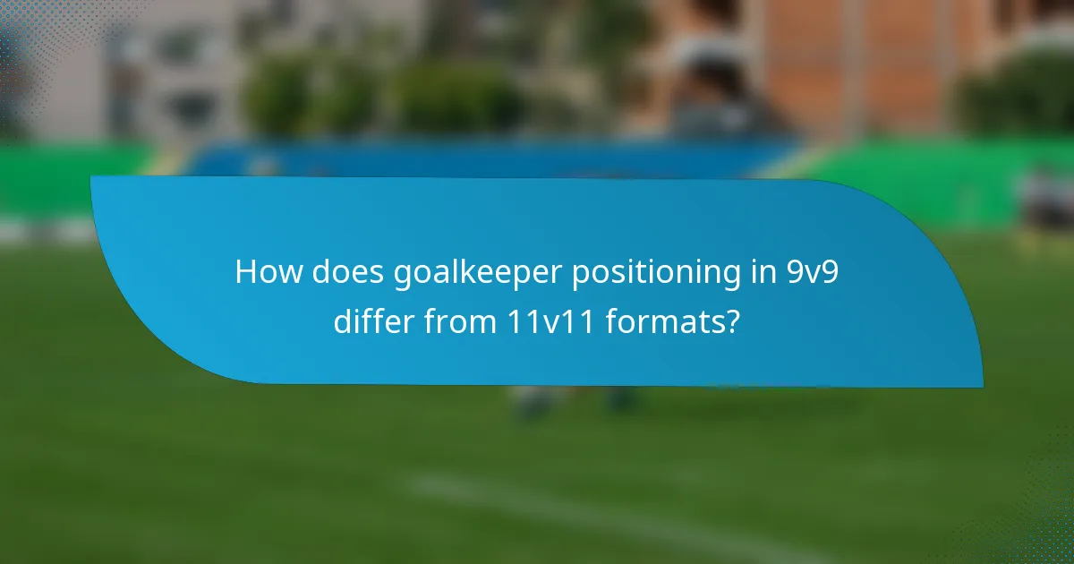 How does goalkeeper positioning in 9v9 differ from 11v11 formats?