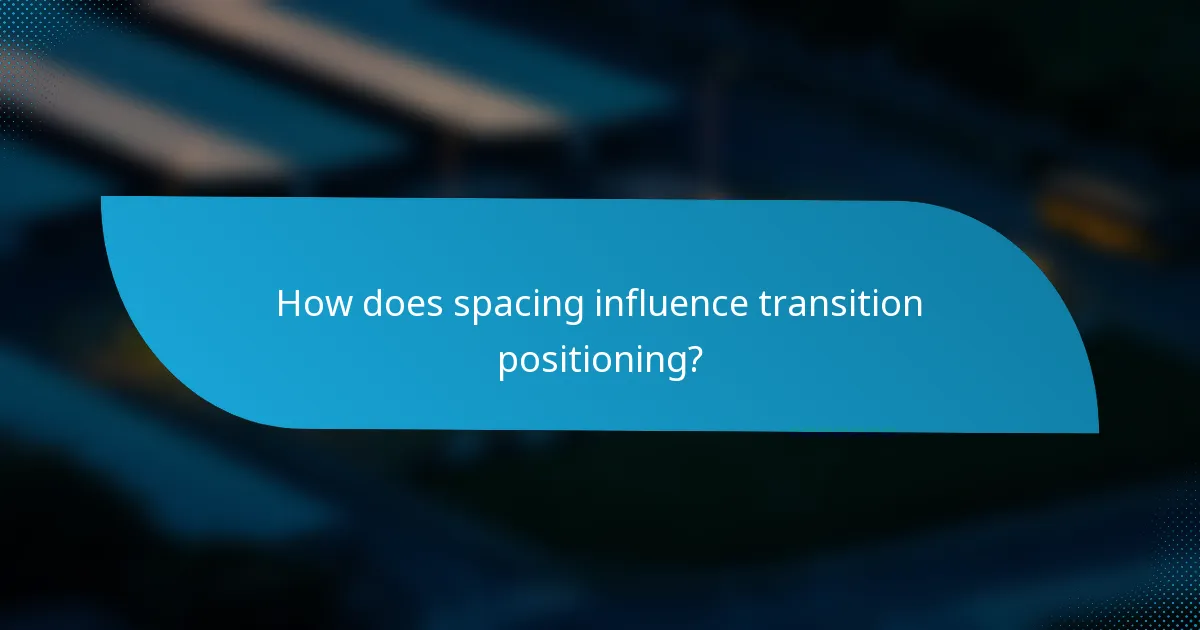 How does spacing influence transition positioning?