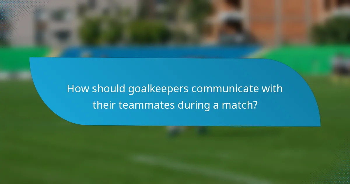 How should goalkeepers communicate with their teammates during a match?