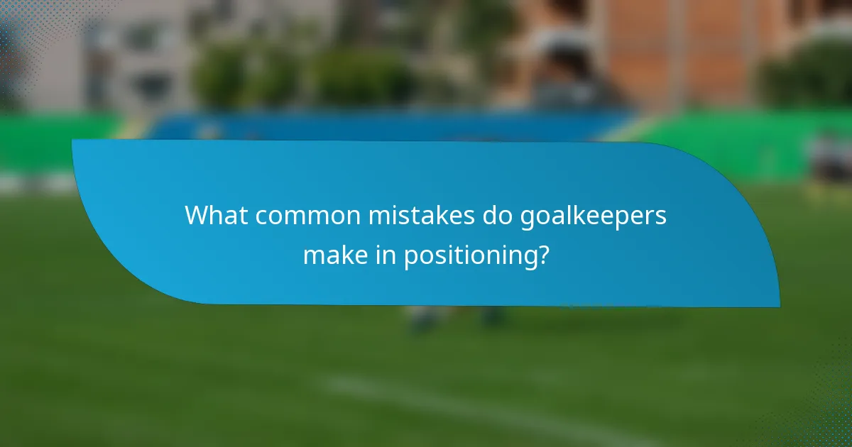 What common mistakes do goalkeepers make in positioning?