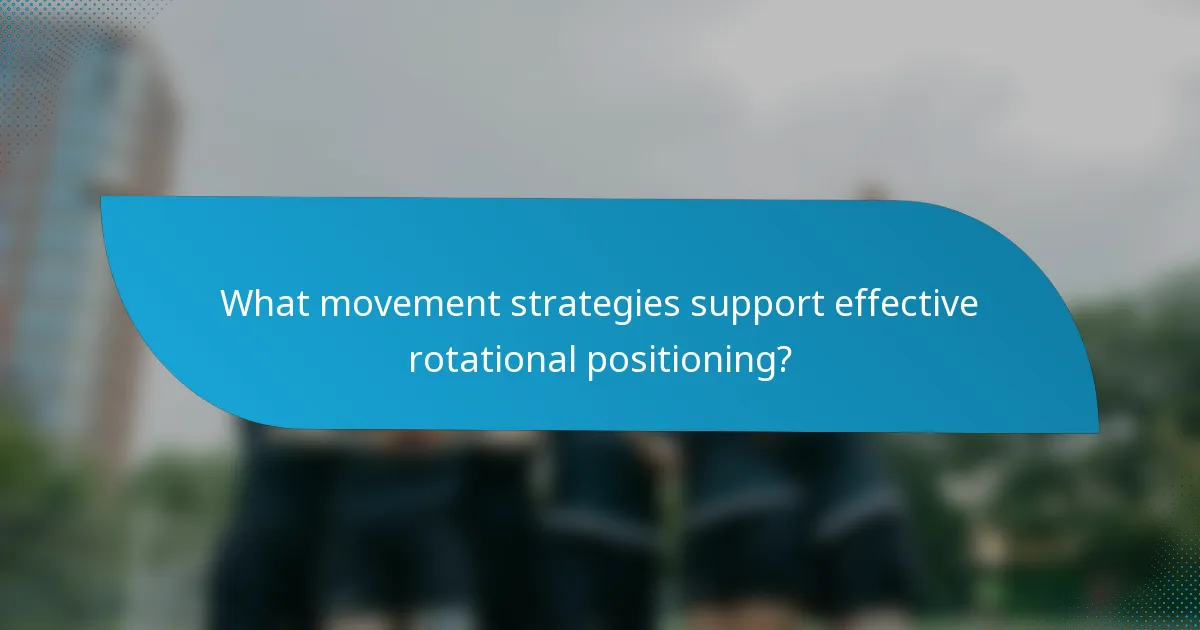 What movement strategies support effective rotational positioning?