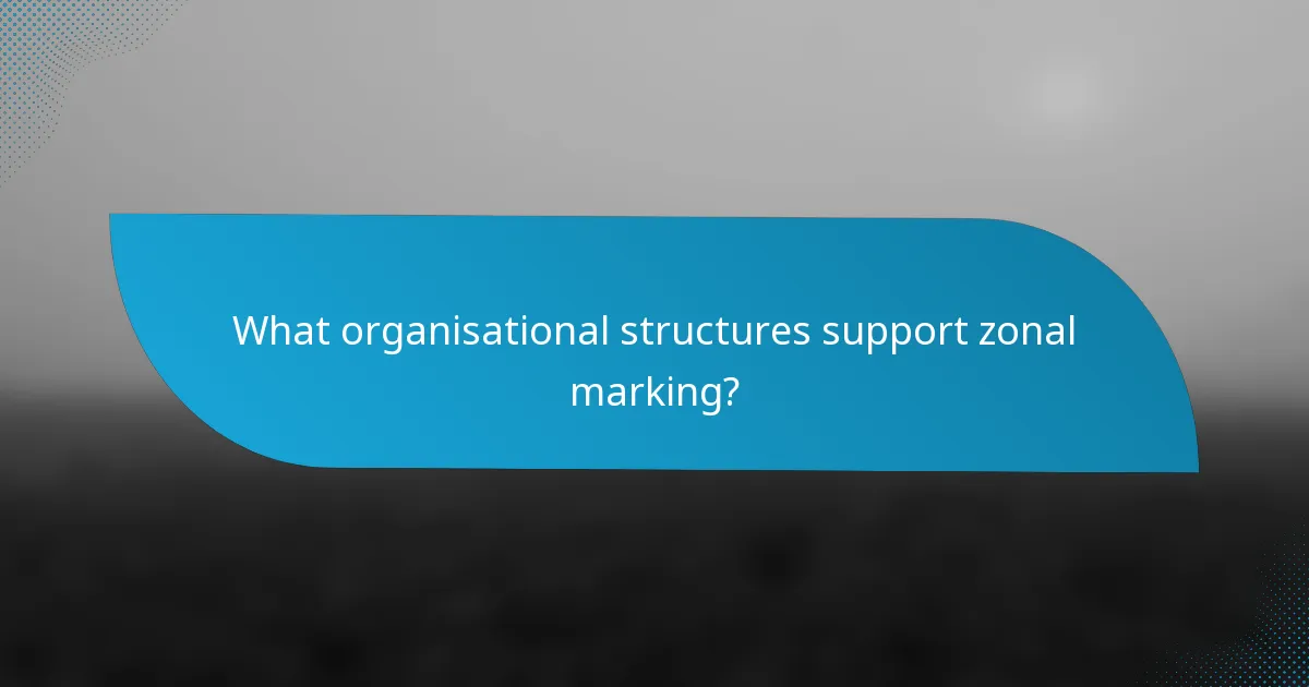 What organisational structures support zonal marking?
