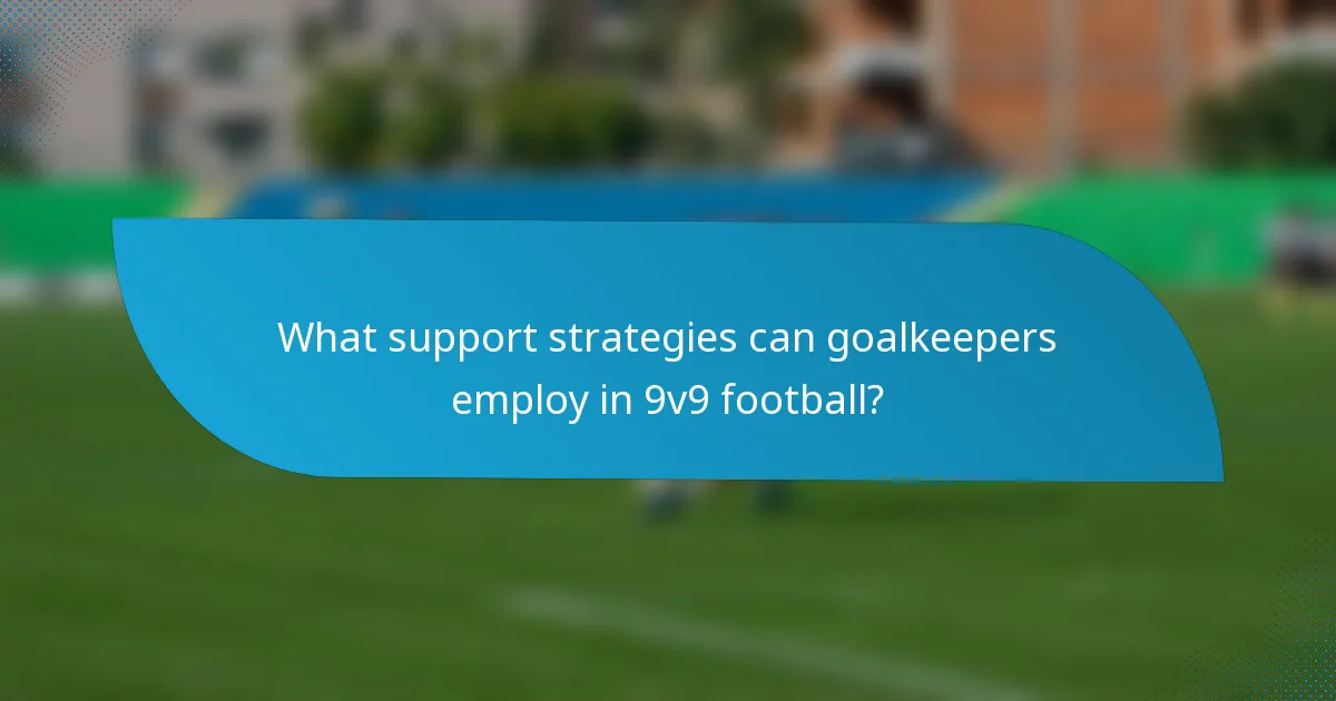 What support strategies can goalkeepers employ in 9v9 football?